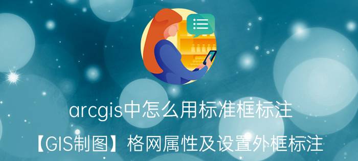 arcgis中怎么用标准框标注 【GIS制图】格网属性及设置外框标注？